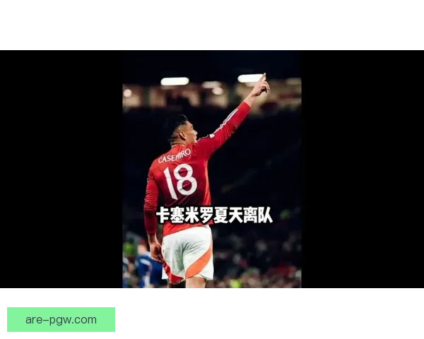 卡塞米罗领衔曼联中场革新引领球队新篇章