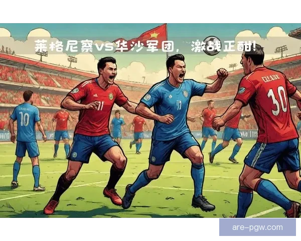 华沙普罗尼亚与莱格尼察激战收获平局全场回顾 华沙普罗尼亚与莱格尼察激战收获平局全场回顾